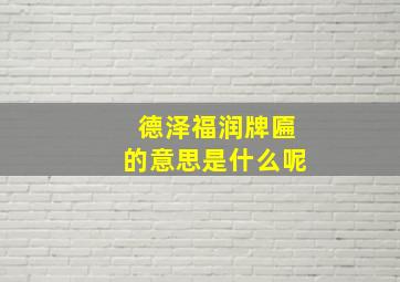 德泽福润牌匾的意思是什么呢