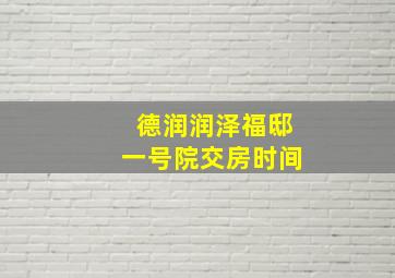 德润润泽福邸一号院交房时间