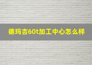 德玛吉60t加工中心怎么样