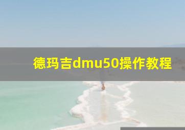 德玛吉dmu50操作教程