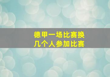 德甲一场比赛换几个人参加比赛