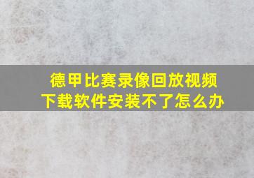 德甲比赛录像回放视频下载软件安装不了怎么办