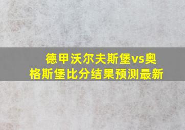 德甲沃尔夫斯堡vs奥格斯堡比分结果预测最新