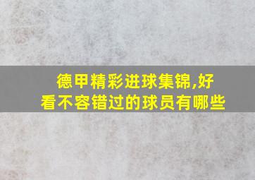 德甲精彩进球集锦,好看不容错过的球员有哪些