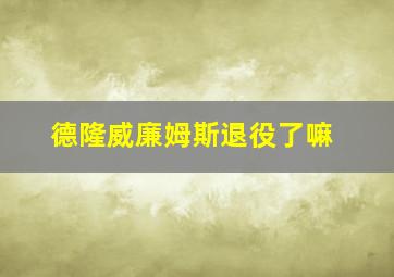 德隆威廉姆斯退役了嘛