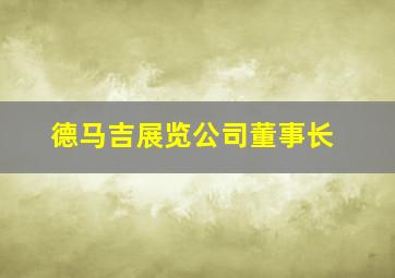 德马吉展览公司董事长