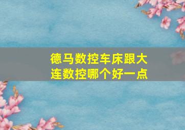 德马数控车床跟大连数控哪个好一点