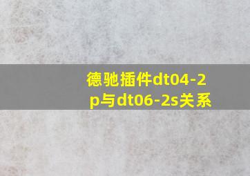 德驰插件dt04-2p与dt06-2s关系