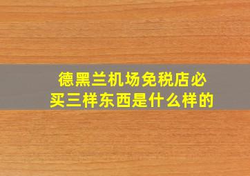 德黑兰机场免税店必买三样东西是什么样的