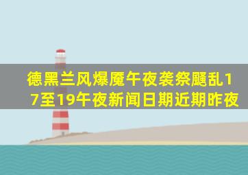 德黑兰风爆魇午夜袭祭颾乱17至19午夜新闻日期近期昨夜