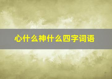 心什么神什么四字词语