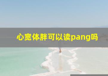 心宽体胖可以读pang吗