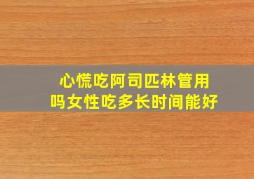 心慌吃阿司匹林管用吗女性吃多长时间能好