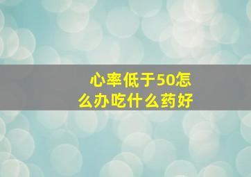 心率低于50怎么办吃什么药好