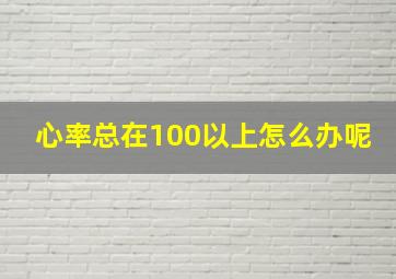 心率总在100以上怎么办呢