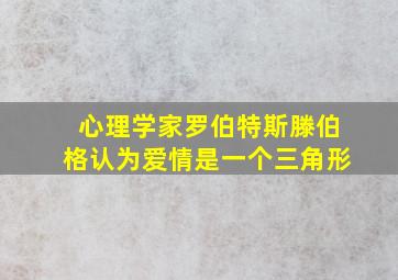 心理学家罗伯特斯滕伯格认为爱情是一个三角形