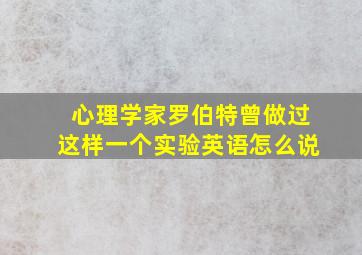 心理学家罗伯特曾做过这样一个实验英语怎么说