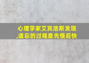 心理学家艾宾浩斯发现,遗忘的过程是先慢后快