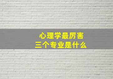 心理学最厉害三个专业是什么