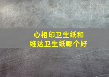 心相印卫生纸和维达卫生纸哪个好