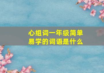 心组词一年级简单易学的词语是什么