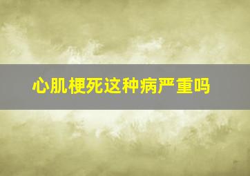 心肌梗死这种病严重吗