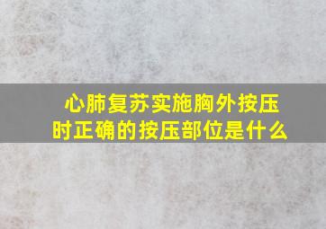 心肺复苏实施胸外按压时正确的按压部位是什么