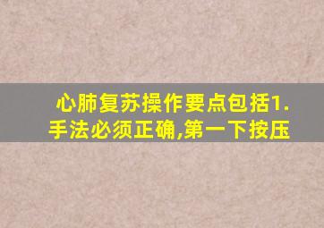 心肺复苏操作要点包括1.手法必须正确,第一下按压