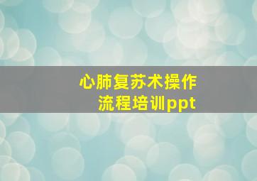 心肺复苏术操作流程培训ppt