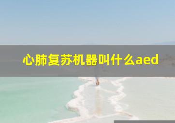 心肺复苏机器叫什么aed