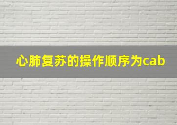 心肺复苏的操作顺序为cab