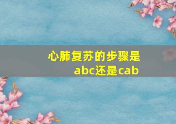 心肺复苏的步骤是abc还是cab