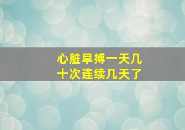 心脏早搏一天几十次连续几天了