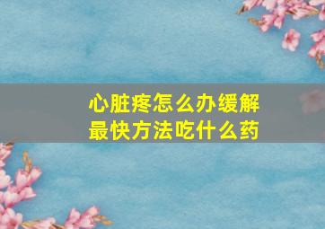 心脏疼怎么办缓解最快方法吃什么药