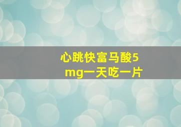 心跳快富马酸5mg一天吃一片