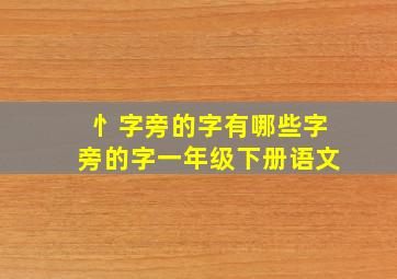 忄字旁的字有哪些字旁的字一年级下册语文