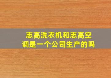 志高洗衣机和志高空调是一个公司生产的吗