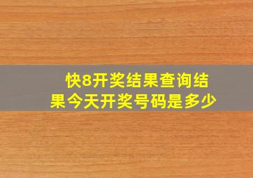 快8开奖结果查询结果今天开奖号码是多少