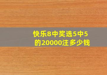 快乐8中奖选5中5的20000注多少钱