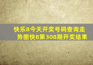 快乐8今天开奖号码查询走势图快8第308期开奖结果