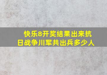 快乐8开奖结果出来抗日战争川军共出兵多少人