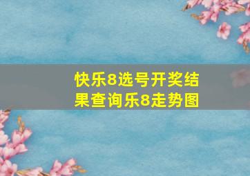 快乐8选号开奖结果查询乐8走势图