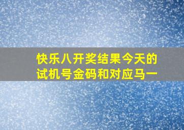 快乐八开奖结果今天的试机号金码和对应马一