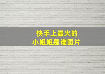 快手上最火的小姐姐是谁图片