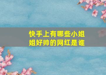 快手上有哪些小姐姐好帅的网红是谁