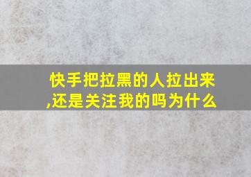 快手把拉黑的人拉出来,还是关注我的吗为什么