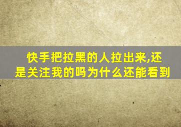 快手把拉黑的人拉出来,还是关注我的吗为什么还能看到