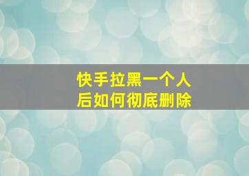 快手拉黑一个人后如何彻底删除