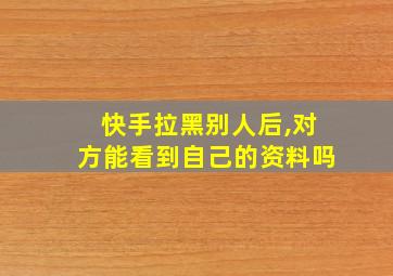 快手拉黑别人后,对方能看到自己的资料吗