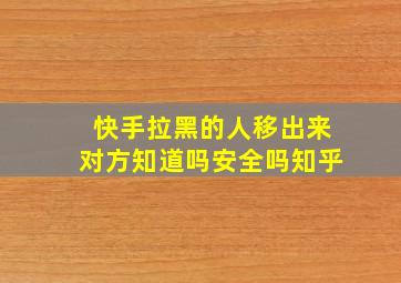 快手拉黑的人移出来对方知道吗安全吗知乎